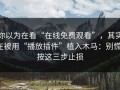 你以为在看“在线免费观看”，其实在被用“播放插件”植入木马：别慌，按这三步止损