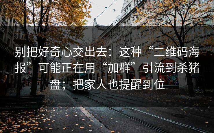 别把好奇心交出去:这种“二维码海报”可能正在用“加群”引流到杀猪盘;把家人也提醒到位-第1张图片-今日每日大赛入口 别把好奇心交出去:这种“二维码海报”可能正在用“加群”引流到杀猪盘;把家人也提醒到位-第1张图片-今日每日大赛入口