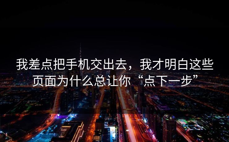 我差点把手机交出去,我才明白这些页面为什么总让你“点下一步”-第1张图片-今日每日大赛入口 我差点把手机交出去,我才明白这些页面为什么总让你“点下一步”-第1张图片-今日每日大赛入口