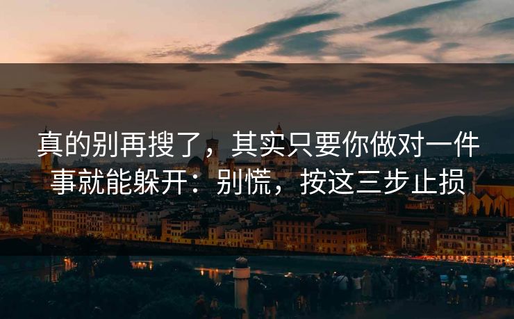 真的别再搜了,其实只要你做对一件事就能躲开:别慌,按这三步止损-第1张图片-今日每日大赛入口 真的别再搜了,其实只要你做对一件事就能躲开:别慌,按这三步止损-第1张图片-今日每日大赛入口