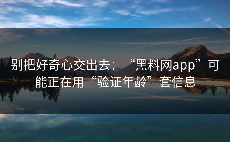 别把好奇心交出去：“黑料网app”可能正在用“验证年龄”套信息