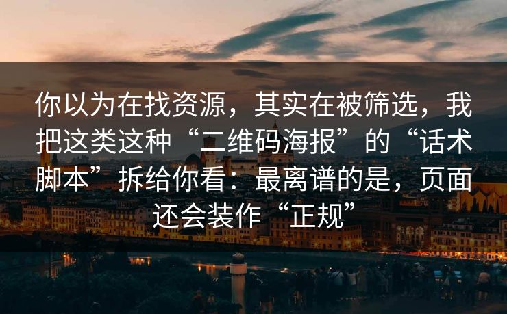 你以为在找资源，其实在被筛选，我把这类这种“二维码海报”的“话术脚本”拆给你看：最离谱的是，页面还会装作“正规”