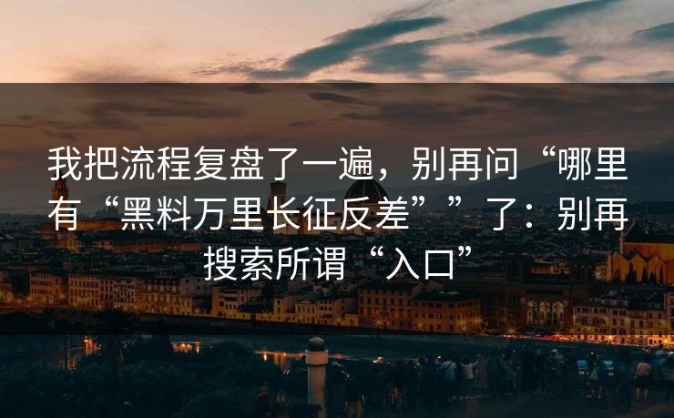 我把流程复盘了一遍，别再问“哪里有“黑料万里长征反差””了：别再搜索所谓“入口”