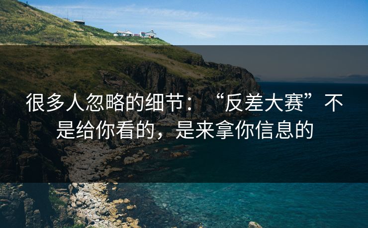 很多人忽略的细节：“反差大赛”不是给你看的，是来拿你信息的-第1张图片-今日每日大赛入口
