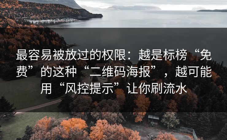 最容易被放过的权限：越是标榜“免费”的这种“二维码海报”，越可能用“风控提示”让你刷流水