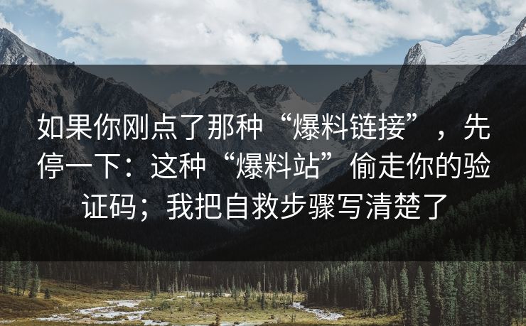如果你刚点了那种“爆料链接”，先停一下：这种“爆料站”偷走你的验证码；我把自救步骤写清楚了