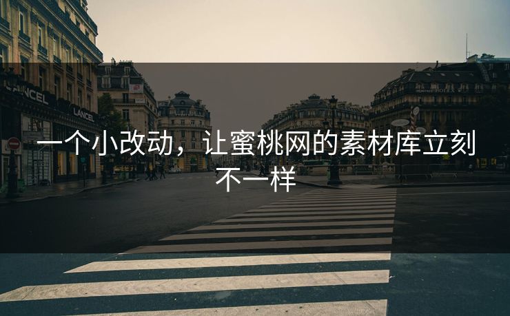 一个小改动，让蜜桃网的素材库立刻不一样