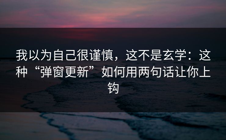 我以为自己很谨慎，这不是玄学：这种“弹窗更新”如何用两句话让你上钩