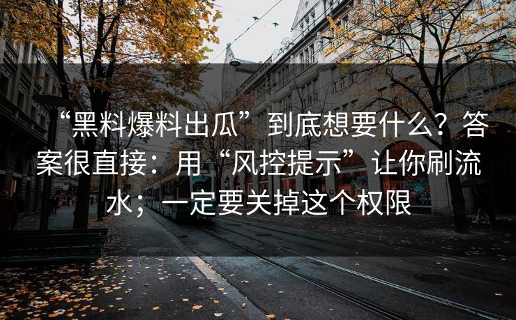 “黑料爆料出瓜”到底想要什么？答案很直接：用“风控提示”让你刷流水；一定要关掉这个权限-第1张图片-今日每日大赛入口