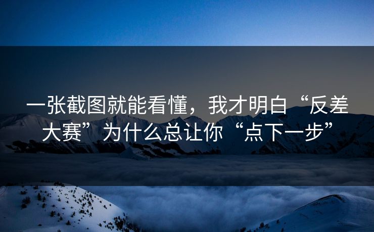 一张截图就能看懂，我才明白“反差大赛”为什么总让你“点下一步”