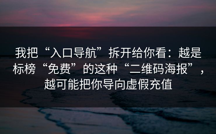 我把“入口导航”拆开给你看:越是标榜“免费”的这种“二维码海报”,越可能把你导向虚假充值 我把“入口导航”拆开给你看:越是标榜“免费”的这种“二维码海报”,越可能把你导向虚假充值
