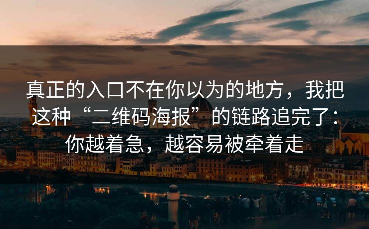 真正的入口不在你以为的地方,我把这种“二维码海报”的链路追完了:你越着急,越容易被牵着走 真正的入口不在你以为的地方,我把这种“二维码海报”的链路追完了:你越着急,越容易被牵着走