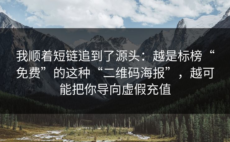 我顺着短链追到了源头：越是标榜“免费”的这种“二维码海报”，越可能把你导向虚假充值
