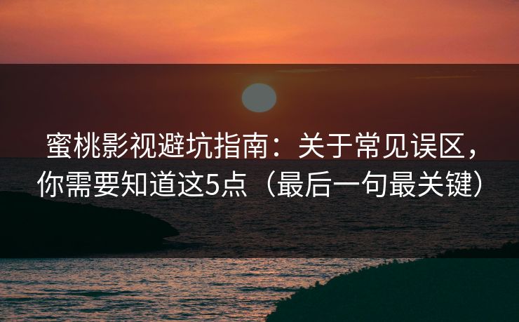 蜜桃影视避坑指南：关于常见误区，你需要知道这5点（最后一句最关键）