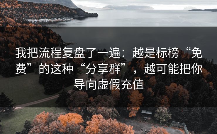 我把流程复盘了一遍：越是标榜“免费”的这种“分享群”，越可能把你导向虚假充值
