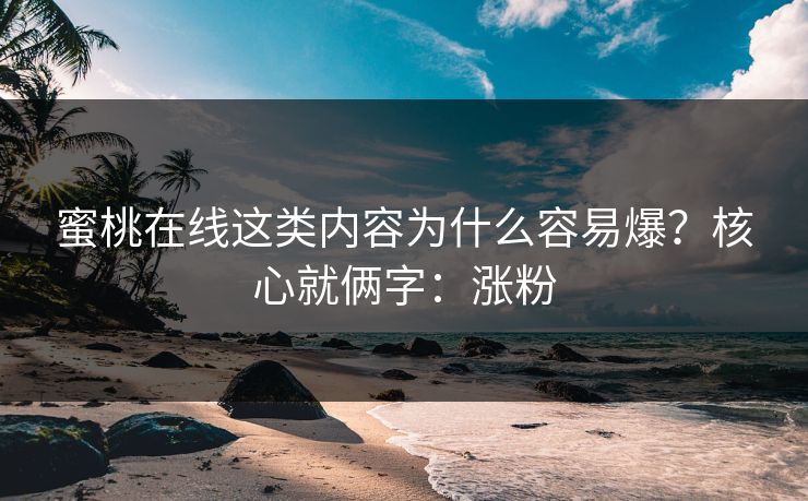 蜜桃在线这类内容为什么容易爆？核心就俩字：涨粉